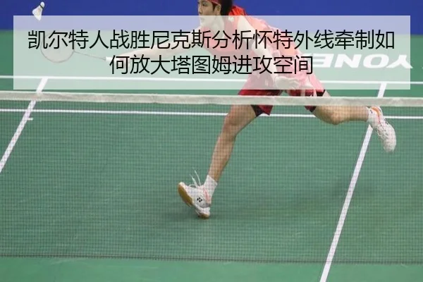 凯尔特人战胜尼克斯分析怀特外线牵制如何放大塔图姆进攻空间