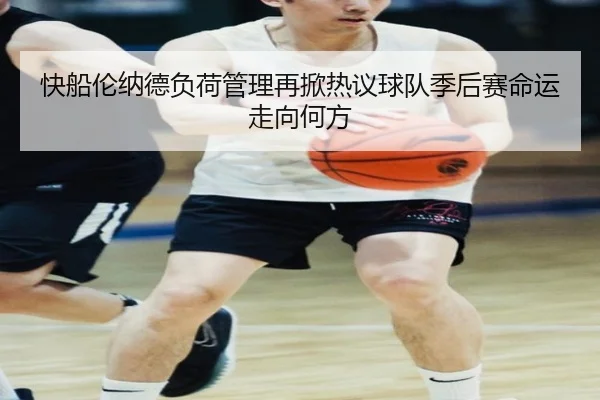 快船伦纳德负荷管理再掀热议球队季后赛命运走向何方