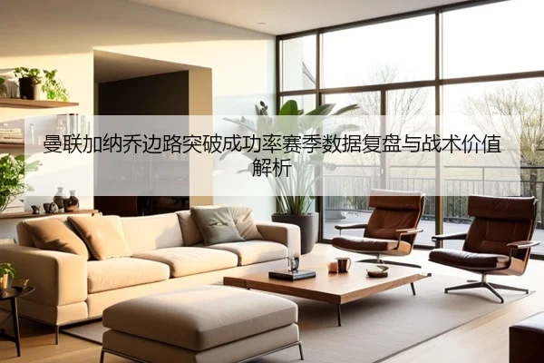 曼联加纳乔边路突破成功率赛季数据复盘与战术价值解析