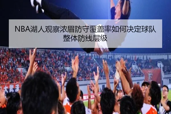 NBA湖人观察浓眉防守覆盖率如何决定球队整体防线层级