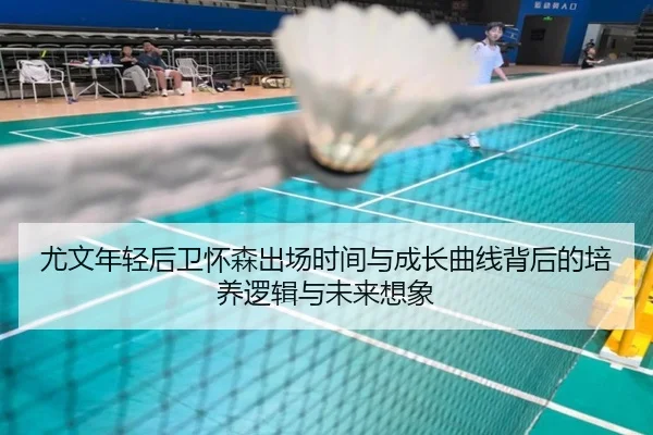 尤文年轻后卫怀森出场时间与成长曲线背后的培养逻辑与未来想象
