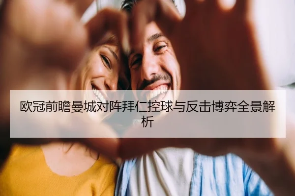 欧冠前瞻曼城对阵拜仁控球与反击博弈全景解析