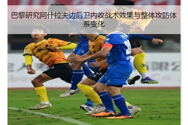 巴黎研究阿什拉夫边后卫内收战术效果与整体攻防体系变化
