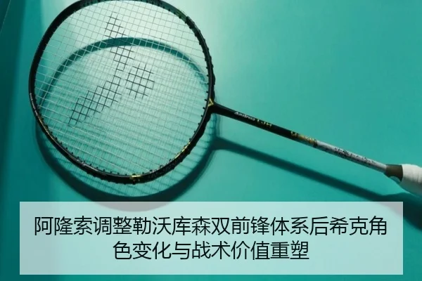 阿隆索调整勒沃库森双前锋体系后希克角色变化与战术价值重塑