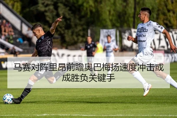 马赛对阵里昂前瞻奥巴梅扬速度冲击或成胜负关键手